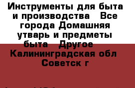 Инструменты для быта и производства - Все города Домашняя утварь и предметы быта » Другое   . Калининградская обл.,Советск г.